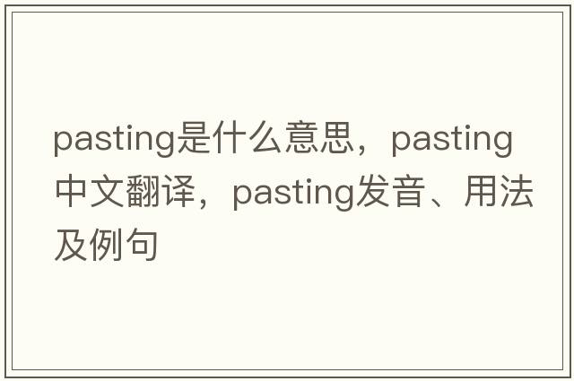 pasting是什么意思，pasting中文翻譯，pasting發(fā)音、用法及例句