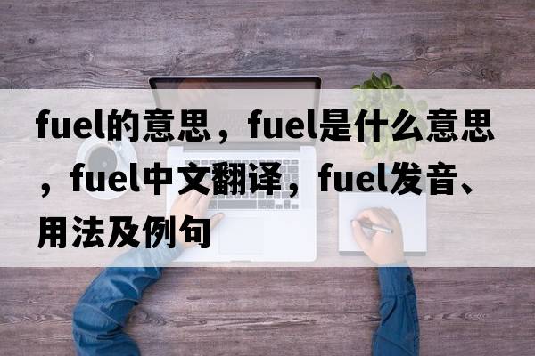 fuel的意思，fuel是什么意思，fuel中文翻譯，fuel發(fā)音、用法及例句