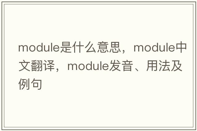 module是什么意思，module中文翻譯，module發(fā)音、用法及例句