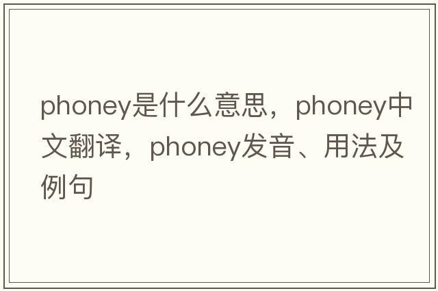 phoney是什么意思，phoney中文翻譯，phoney發(fā)音、用法及例句