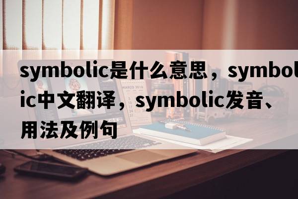 symbolic是什么意思，symbolic中文翻譯，symbolic發(fā)音、用法及例句