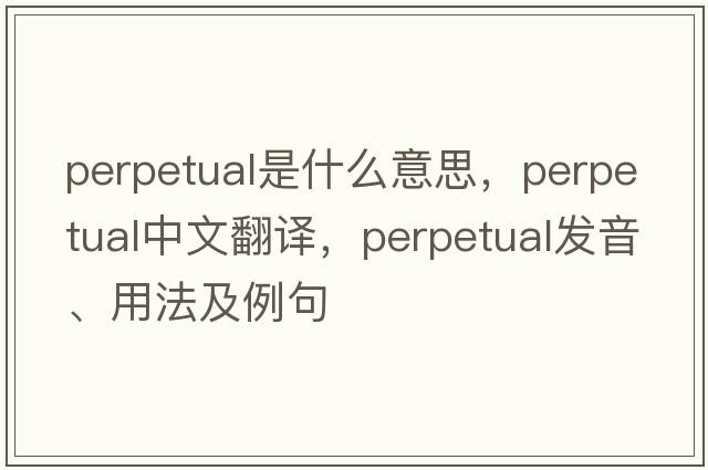 perpetual是什么意思，perpetual中文翻譯，perpetual發(fā)音、用法及例句