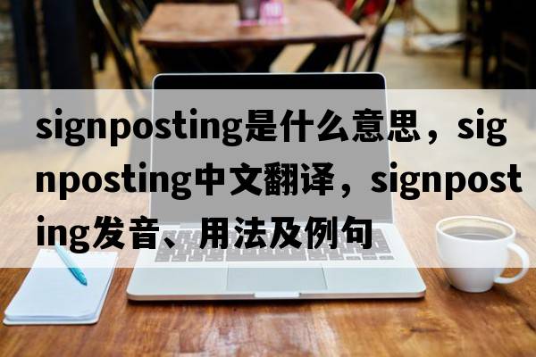 signposting是什么意思，signposting中文翻譯，signposting發(fā)音、用法及例句