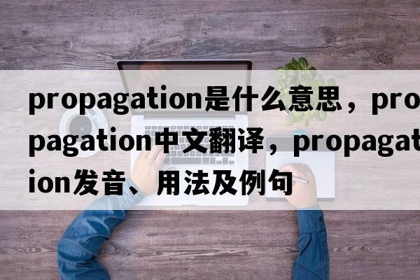 propagation是什么意思，propagation中文翻譯，propagation發(fā)音、用法及例句