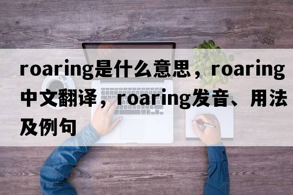 roaring是什么意思，roaring中文翻譯，roaring發(fā)音、用法及例句