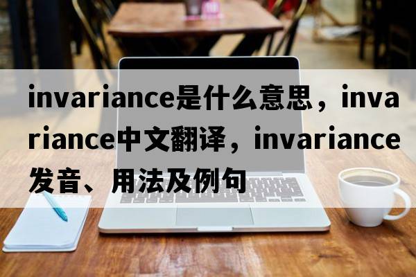 invariance是什么意思，invariance中文翻譯，invariance發(fā)音、用法及例句