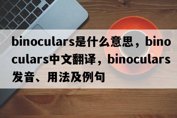 binoculars是什么意思，binoculars中文翻譯，binoculars發(fā)音、用法及例句