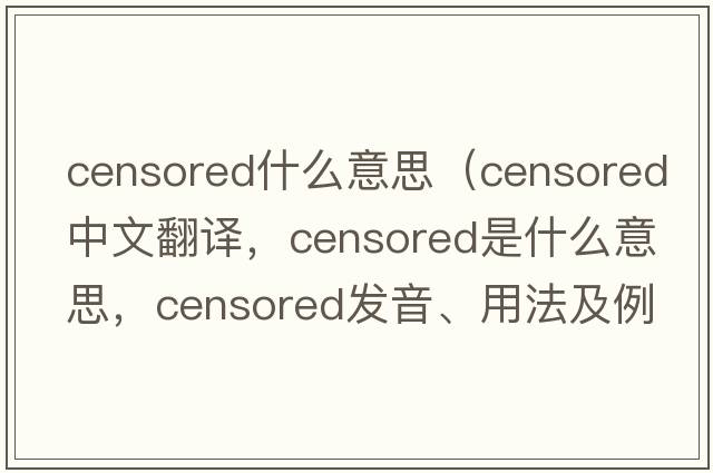 censored什么意思（censored中文翻譯，censored是什么意思，censored發(fā)音、用法及例句）
