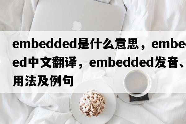 embedded是什么意思，embedded中文翻譯，embedded發(fā)音、用法及例句