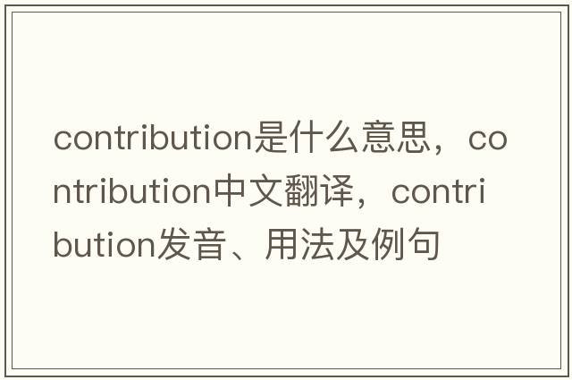 contribution是什么意思，contribution中文翻譯，contribution發(fā)音、用法及例句