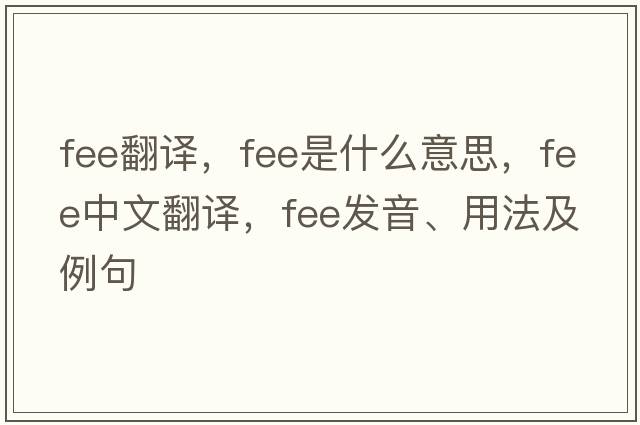 fee翻譯，fee是什么意思，fee中文翻譯，fee發(fā)音、用法及例句