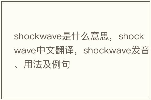 shockwave是什么意思，shockwave中文翻譯，shockwave發(fā)音、用法及例句