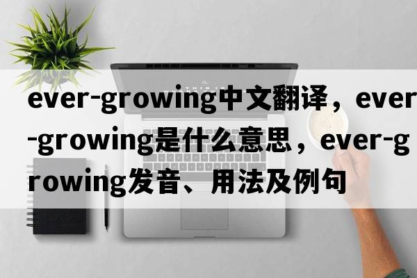 ever-growing中文翻譯，ever-growing是什么意思，ever-growing發(fā)音、用法及例句