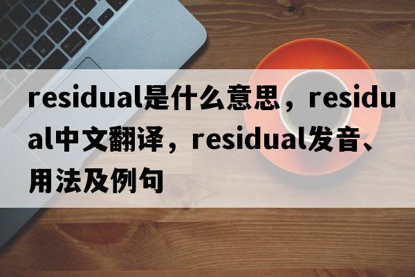 residual是什么意思，residual中文翻譯，residual發(fā)音、用法及例句