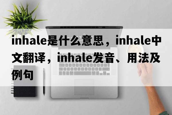 inhale是什么意思，inhale中文翻譯，inhale發(fā)音、用法及例句