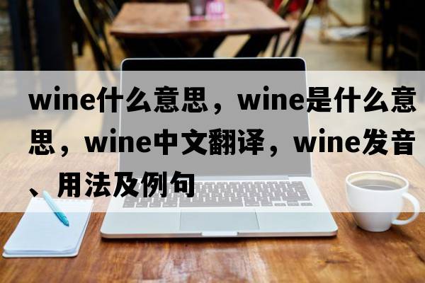 wine什么意思，wine是什么意思，wine中文翻譯，wine發(fā)音、用法及例句