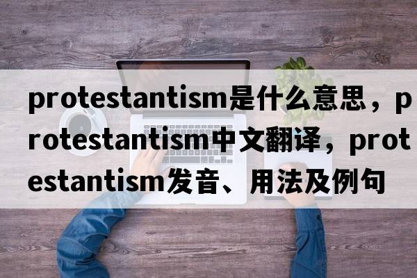 Protestantism是什么意思，Protestantism中文翻譯，Protestantism發(fā)音、用法及例句