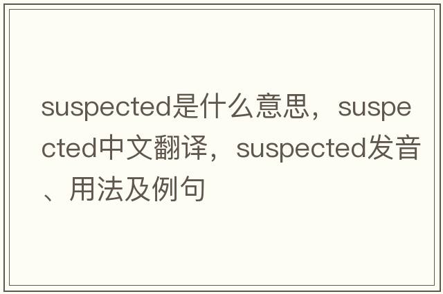 suspected是什么意思，suspected中文翻譯，suspected發(fā)音、用法及例句