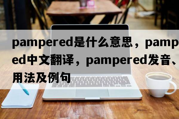 pampered是什么意思，pampered中文翻譯，pampered發(fā)音、用法及例句