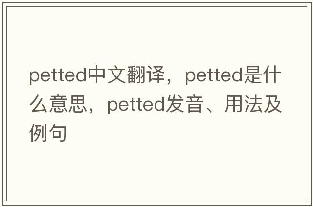 petted中文翻譯，petted是什么意思，petted發(fā)音、用法及例句