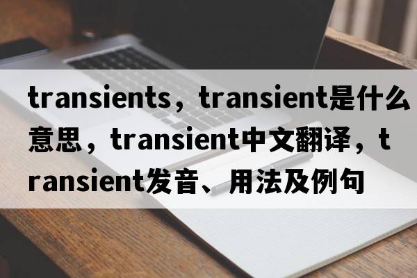 transients，transient是什么意思，transient中文翻譯，transient發(fā)音、用法及例句