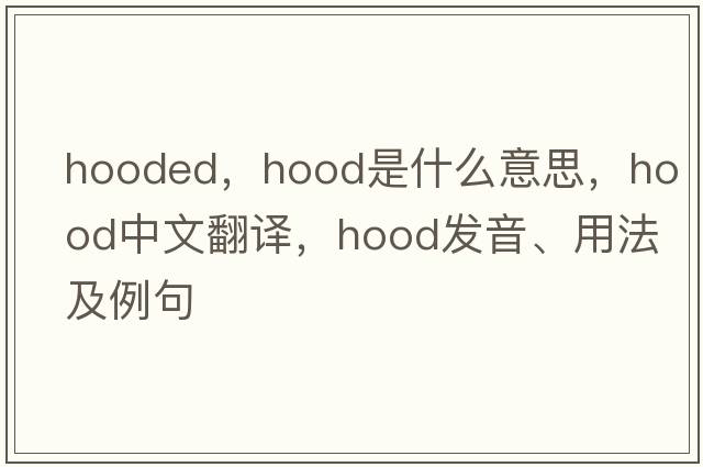 hooded，hood是什么意思，hood中文翻譯，hood發(fā)音、用法及例句