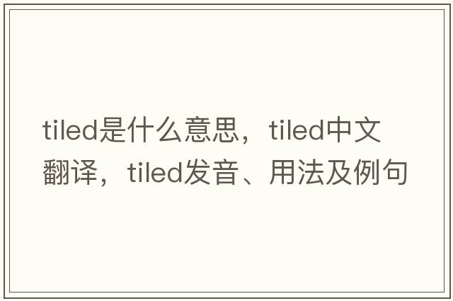 tiled是什么意思，tiled中文翻譯，tiled發(fā)音、用法及例句