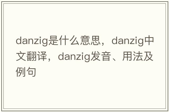 danzig是什么意思，danzig中文翻譯，danzig發(fā)音、用法及例句
