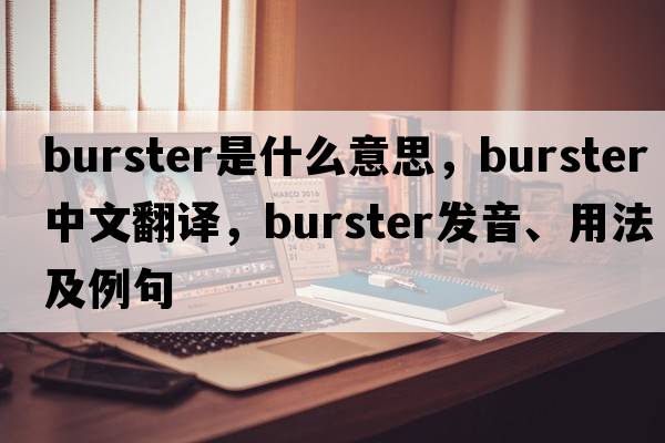 burster是什么意思，burster中文翻譯，burster發(fā)音、用法及例句