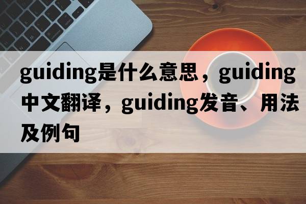 guiding是什么意思，guiding中文翻譯，guiding發(fā)音、用法及例句