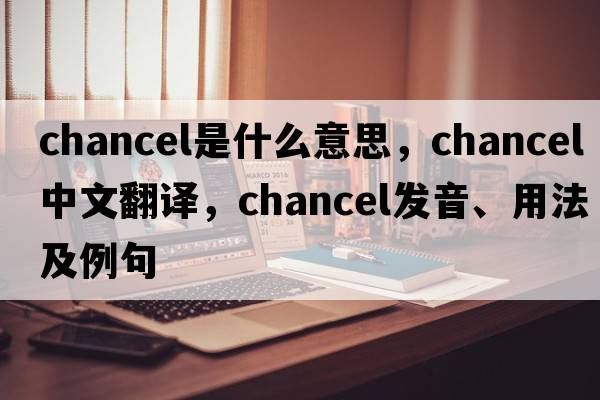 chancel是什么意思，chancel中文翻譯，chancel發(fā)音、用法及例句