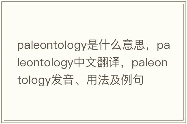 paleontology是什么意思，paleontology中文翻譯，paleontology發(fā)音、用法及例句