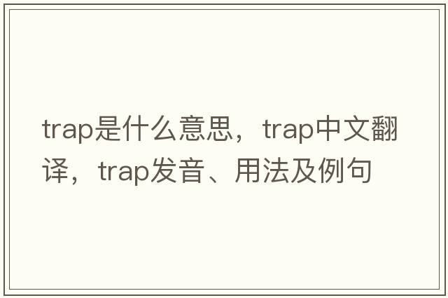 trap是什么意思，trap中文翻譯，trap發(fā)音、用法及例句
