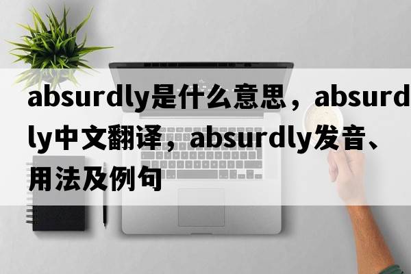 absurdly是什么意思，absurdly中文翻譯，absurdly發(fā)音、用法及例句