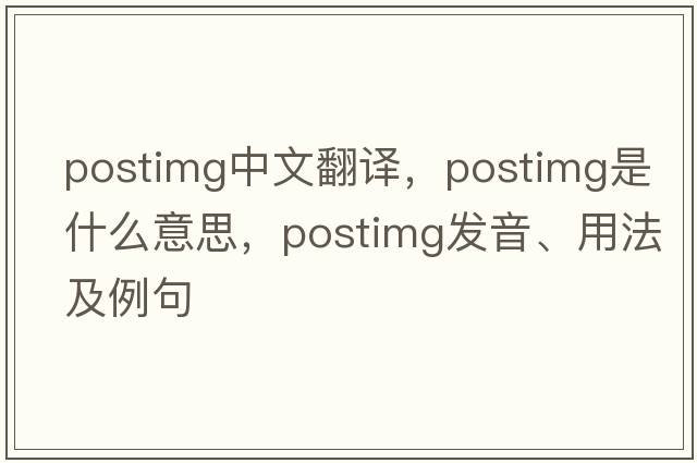 postimg中文翻譯，postimg是什么意思，postimg發(fā)音、用法及例句