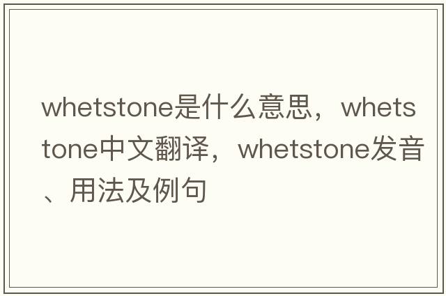 whetstone是什么意思，whetstone中文翻譯，whetstone發(fā)音、用法及例句