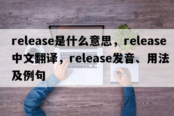 release是什么意思，release中文翻譯，release發(fā)音、用法及例句