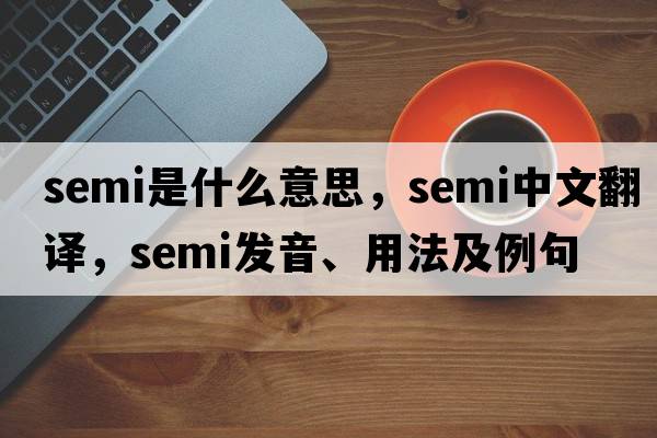 semi是什么意思，semi中文翻譯，semi發(fā)音、用法及例句