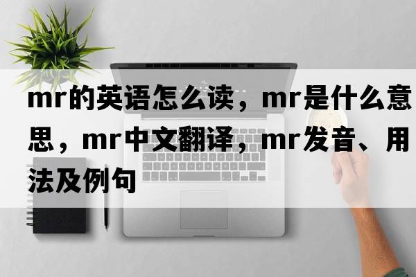 mr的英語怎么讀，Mr是什么意思，Mr中文翻譯，Mr發(fā)音、用法及例句