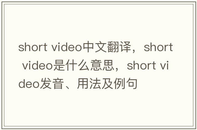 short video中文翻譯，short video是什么意思，short video發(fā)音、用法及例句
