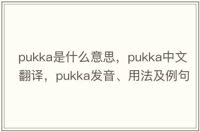 pukka是什么意思，pukka中文翻譯，pukka發(fā)音、用法及例句