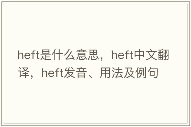 heft是什么意思，heft中文翻譯，heft發(fā)音、用法及例句