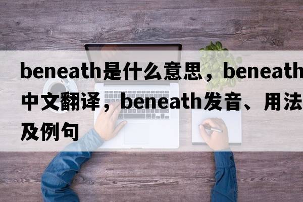beneath是什么意思，beneath中文翻譯，beneath發(fā)音、用法及例句
