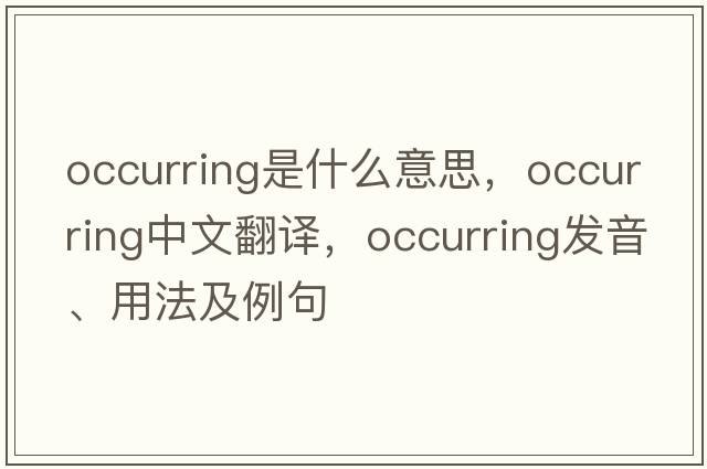 occurring是什么意思，occurring中文翻譯，occurring發(fā)音、用法及例句