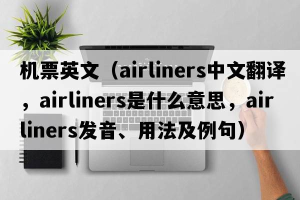 機(jī)票英文（airliners中文翻譯，airliners是什么意思，airliners發(fā)音、用法及例句）