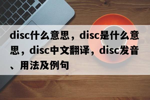 disc什么意思，disc是什么意思，disc中文翻譯，disc發(fā)音、用法及例句