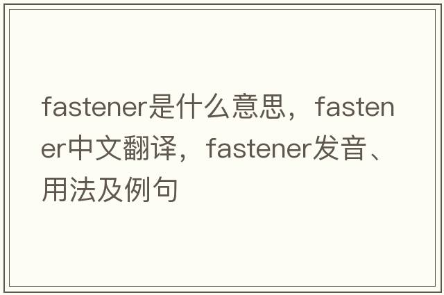 fastener是什么意思，fastener中文翻譯，fastener發(fā)音、用法及例句