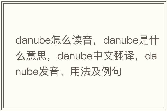danube怎么讀音，Danube是什么意思，Danube中文翻譯，Danube發(fā)音、用法及例句