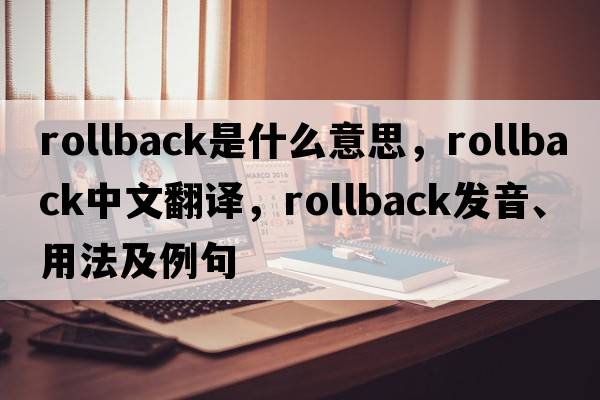 rollback是什么意思，rollback中文翻譯，rollback發(fā)音、用法及例句