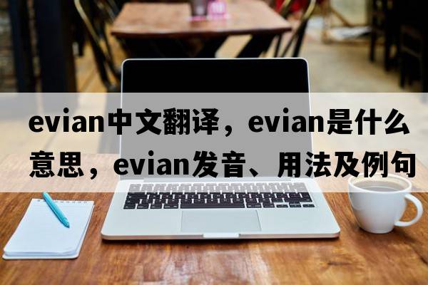 Evian中文翻譯，Evian是什么意思，Evian發(fā)音、用法及例句